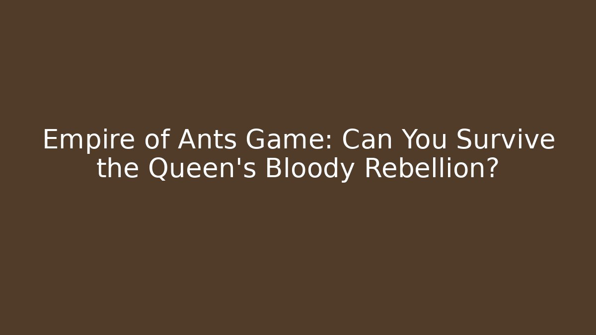 Empire of Ants Game: Can You Survive the Queen's Bloody Rebellion?