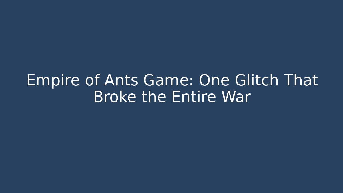 Empire of Ants Game: One Glitch That Broke the Entire War