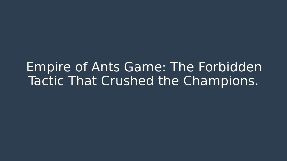 Empire of Ants Game: The Forbidden Tactic That Crushed the Champions.