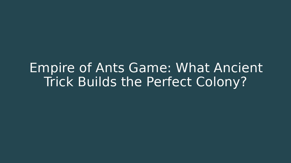 Empire of Ants Game: What Ancient Trick Builds the Perfect Colony?