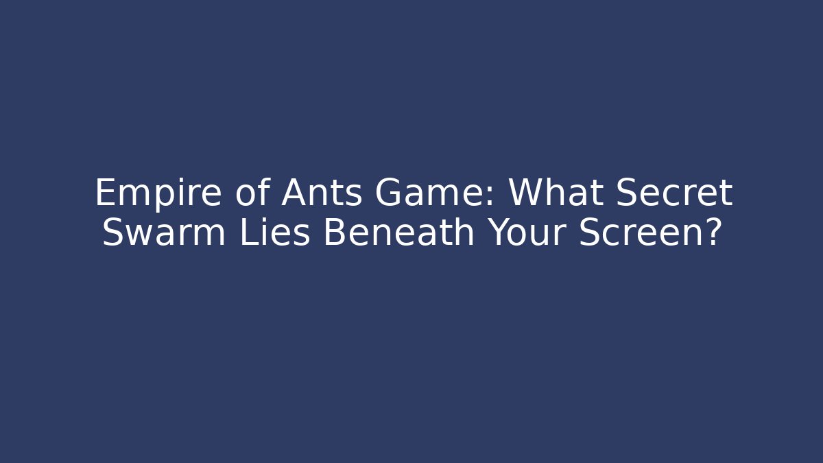 Empire of Ants Game: What Secret Swarm Lies Beneath Your Screen?