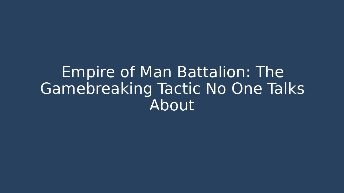 Empire of Man Battalion: The Gamebreaking Tactic No One Talks About