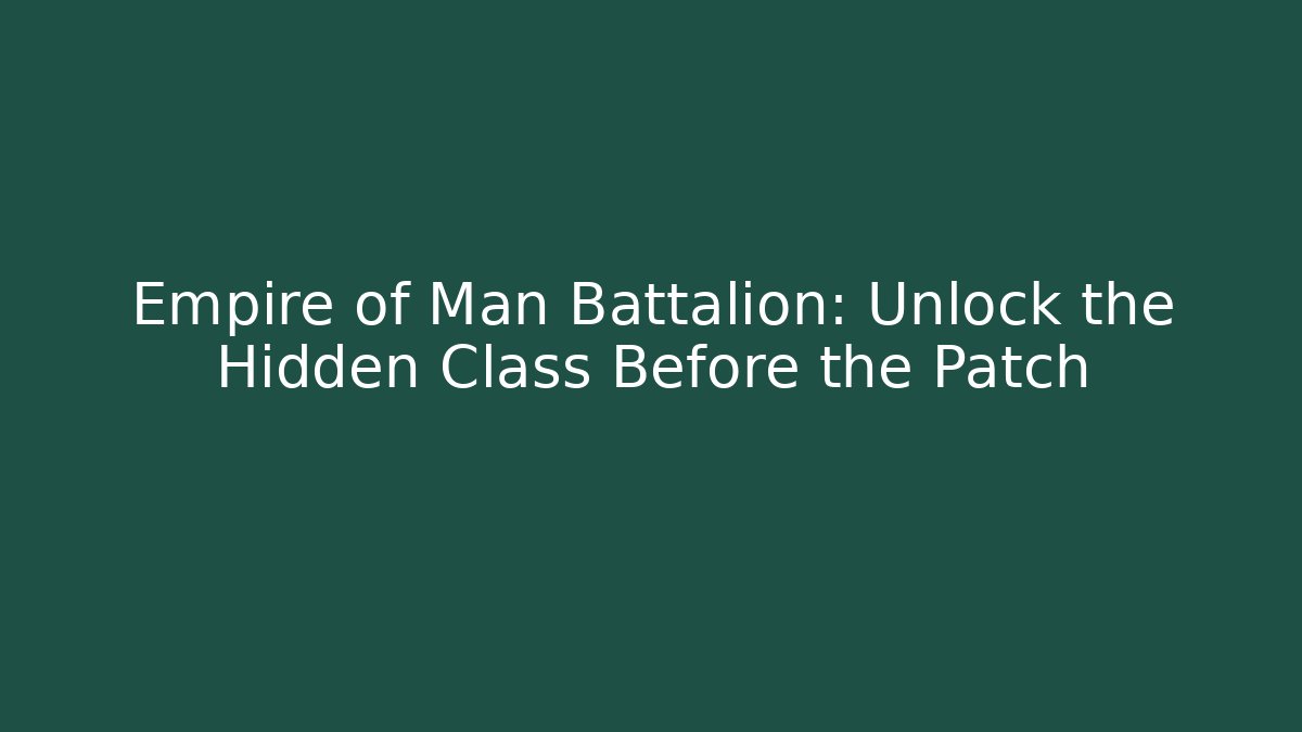 Empire of Man Battalion: Unlock the Hidden Class Before the Patch