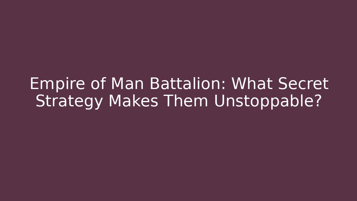 Empire of Man Battalion: What Secret Strategy Makes Them Unstoppable?