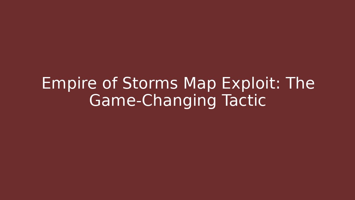 Empire of Storms Map Exploit: The Game-Changing Tactic - Create More Assets