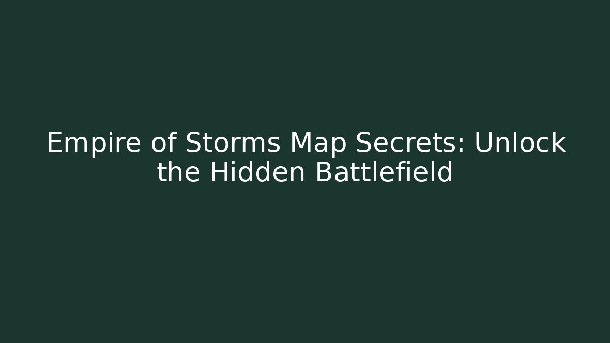 Empire of Storms Map Secrets: Unlock the Hidden Battlefield