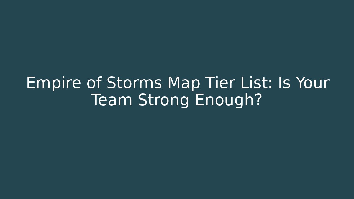 Empire of Storms Map Tier List: Is Your Team Strong Enough?