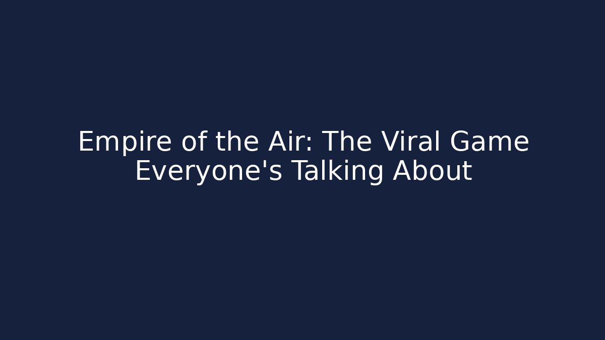 Empire of the Air: The Viral Game Everyone’s Talking About