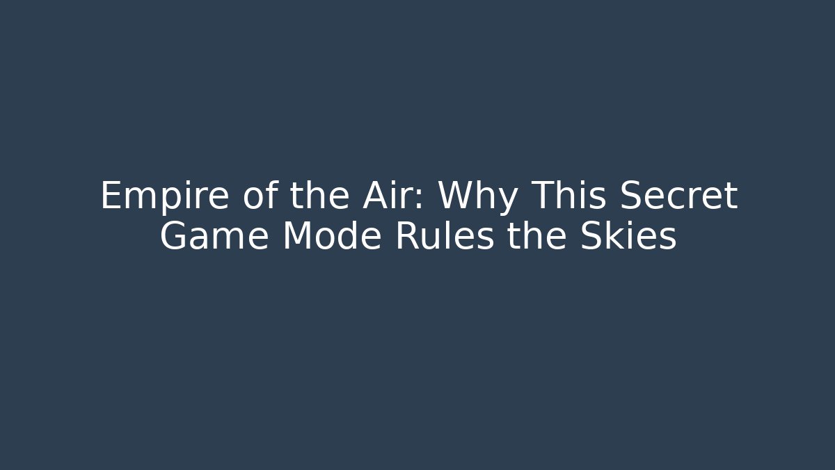 Empire of the Air: Why This Secret Game Mode Rules the Skies