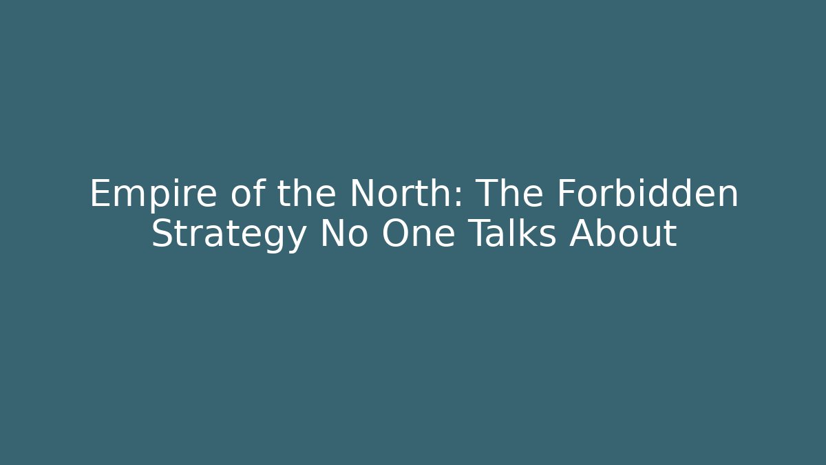 Empire of the North: The Forbidden Strategy No One Talks About