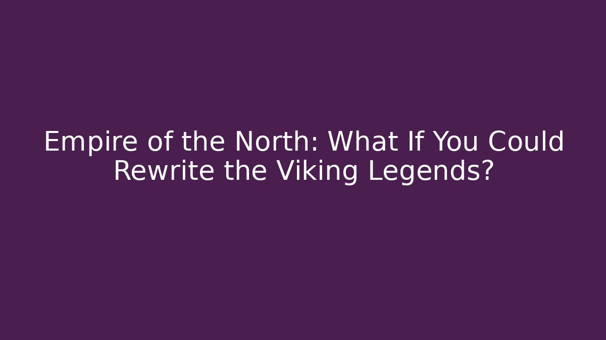 Empire of the North: What If You Could Rewrite the Viking Legends?