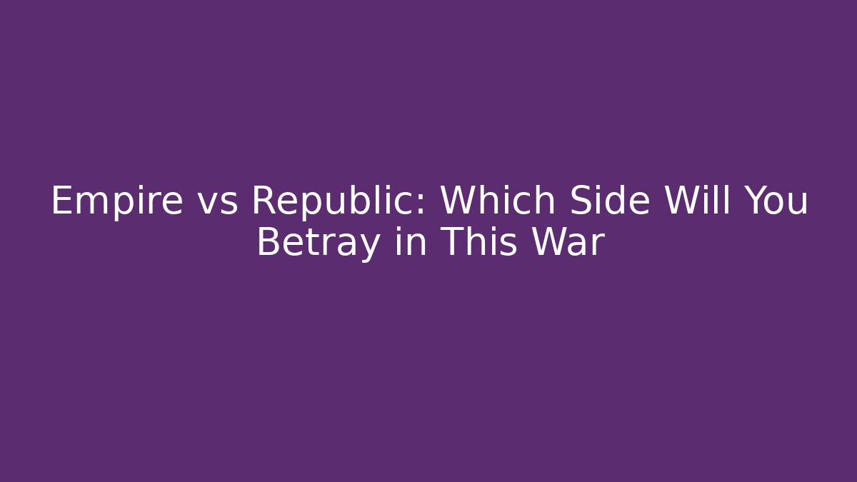 Empire vs Republic: Which Side Will You Betray in This War