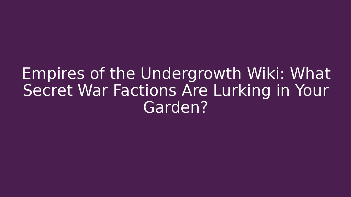 Empires of the Undergrowth Wiki: What Secret War Factions Are Lurking in Your Garden?
