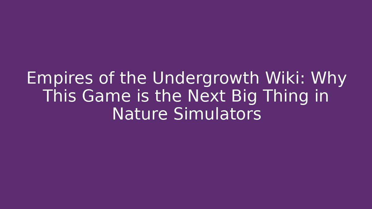 Empires of the Undergrowth Wiki: Why This Game is the Next Big Thing in Nature Simulators