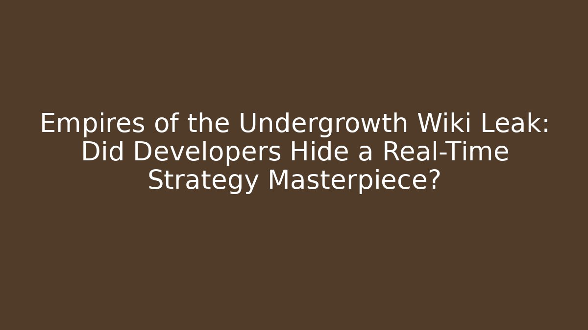 Empires of the Undergrowth Wiki Leak: Did Developers Hide a Real-Time Strategy Masterpiece?