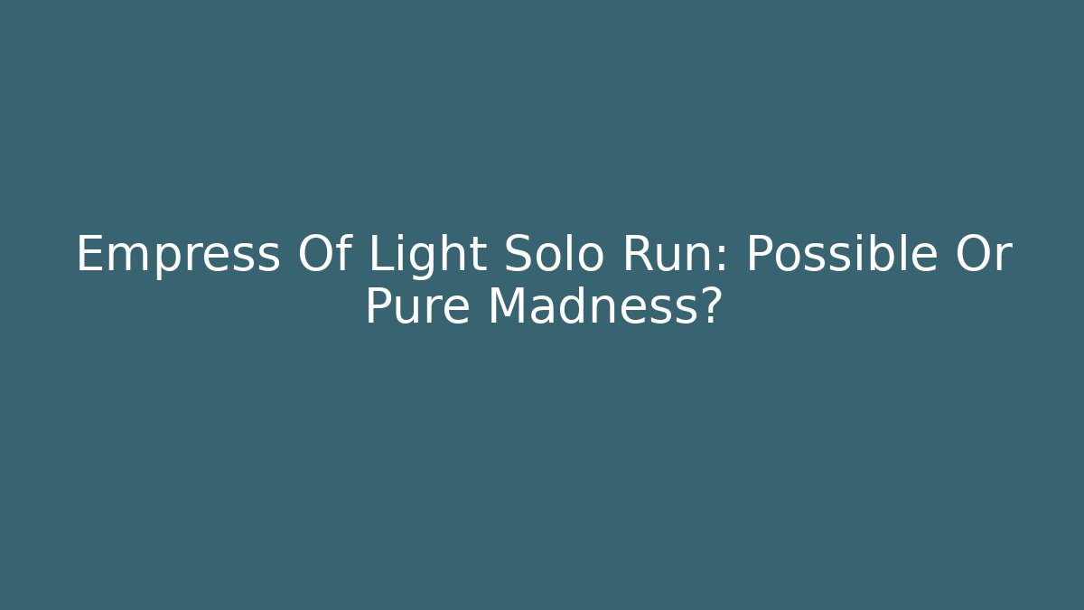Empress Of Light Solo Run: Possible Or Pure Madness?