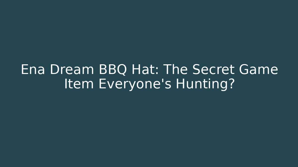 Ena Dream BBQ Hat: The Secret Game Item Everyone’s Hunting?