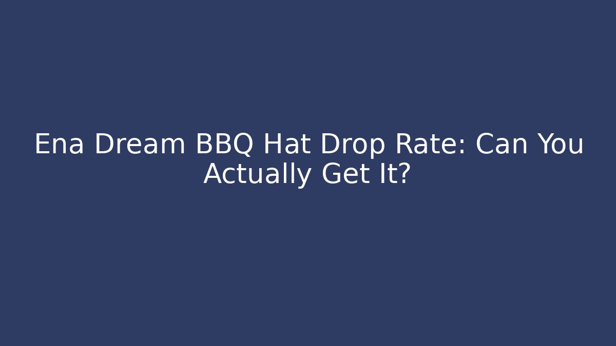 Ena Dream BBQ Hat Drop Rate: Can You Actually Get It? - Create More Assets