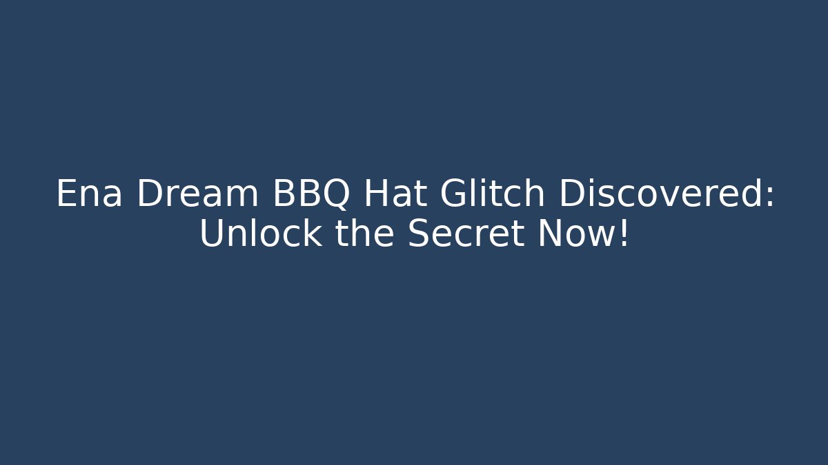 Ena Dream BBQ Hat Glitch Discovered: Unlock the Secret Now!