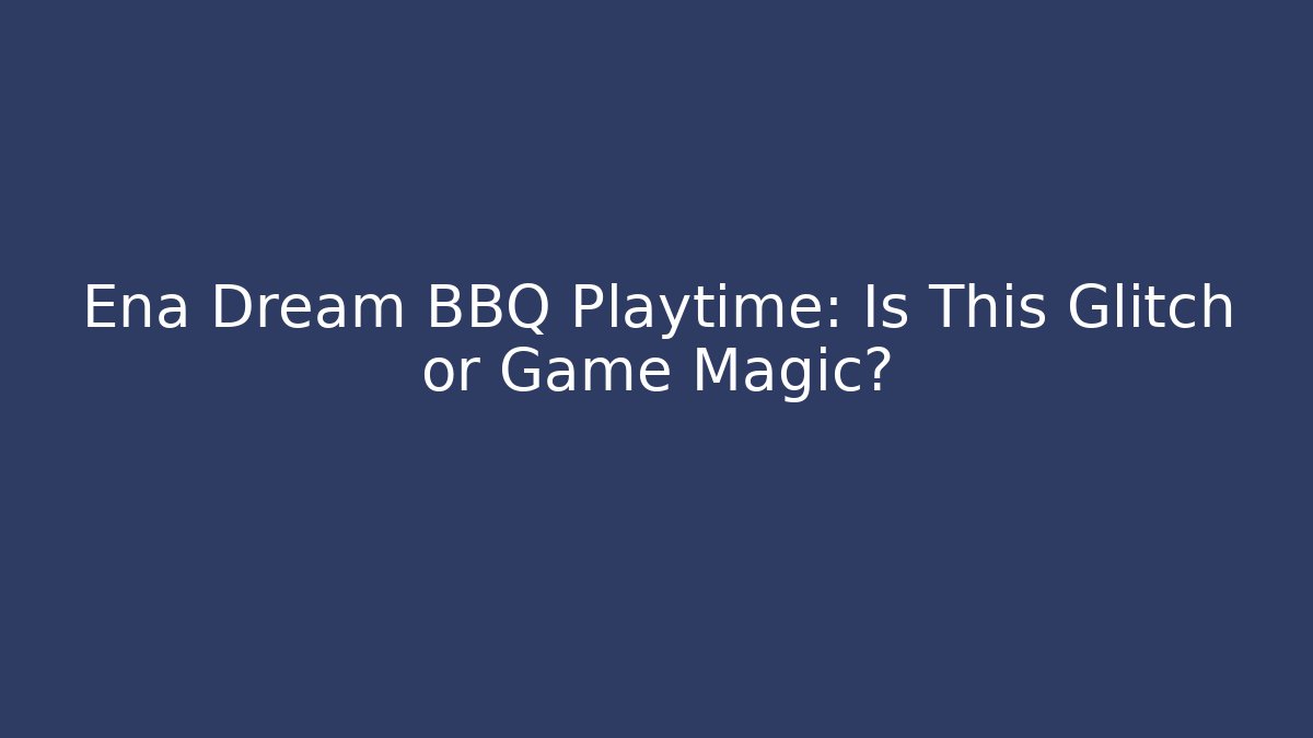Ena Dream BBQ Playtime: Is This Glitch or Game Magic? - Create More Assets