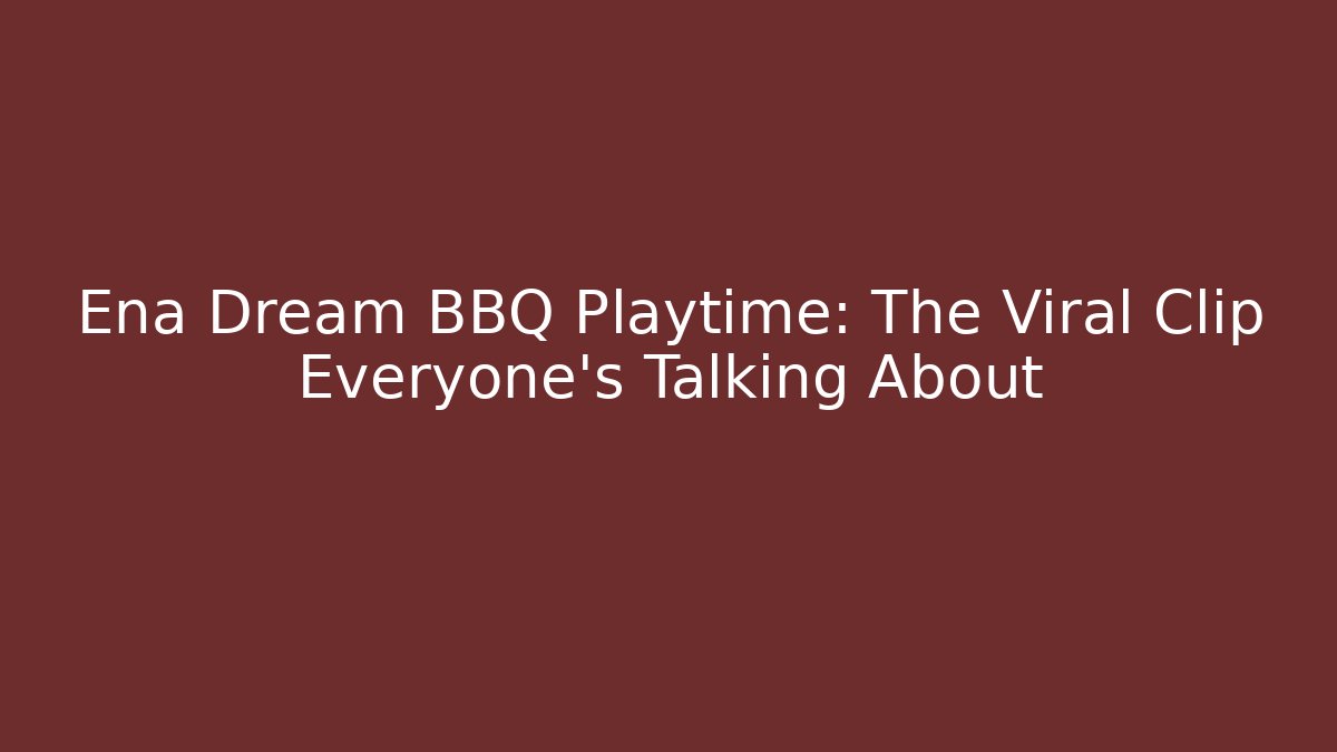 Ena Dream BBQ Playtime: The Viral Clip Everyone’s Talking About