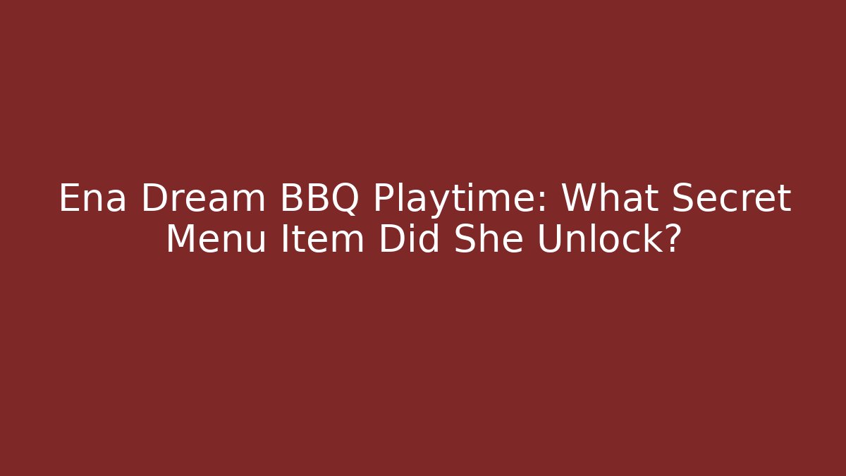 Ena Dream BBQ Playtime: What Secret Menu Item Did She Unlock?