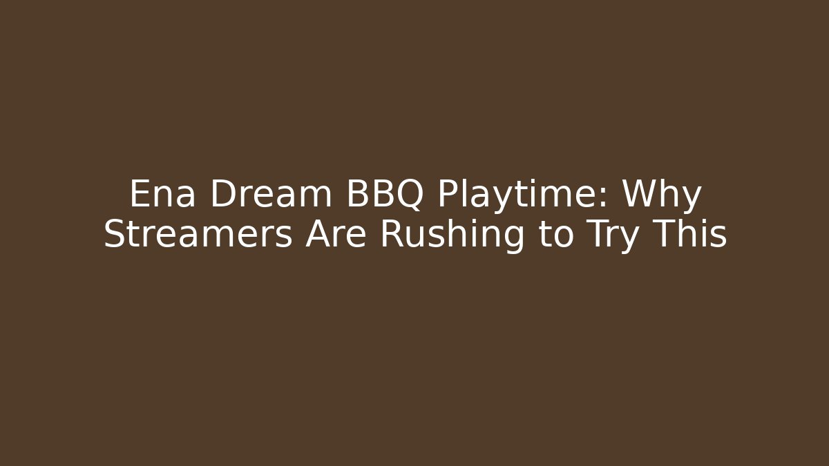 Ena Dream BBQ Playtime: Why Streamers Are Rushing to Try This