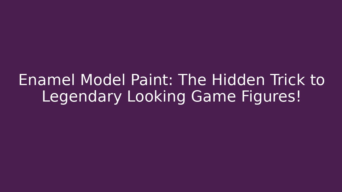 Enamel Model Paint: The Hidden Trick to Legendary Looking Game Figures!