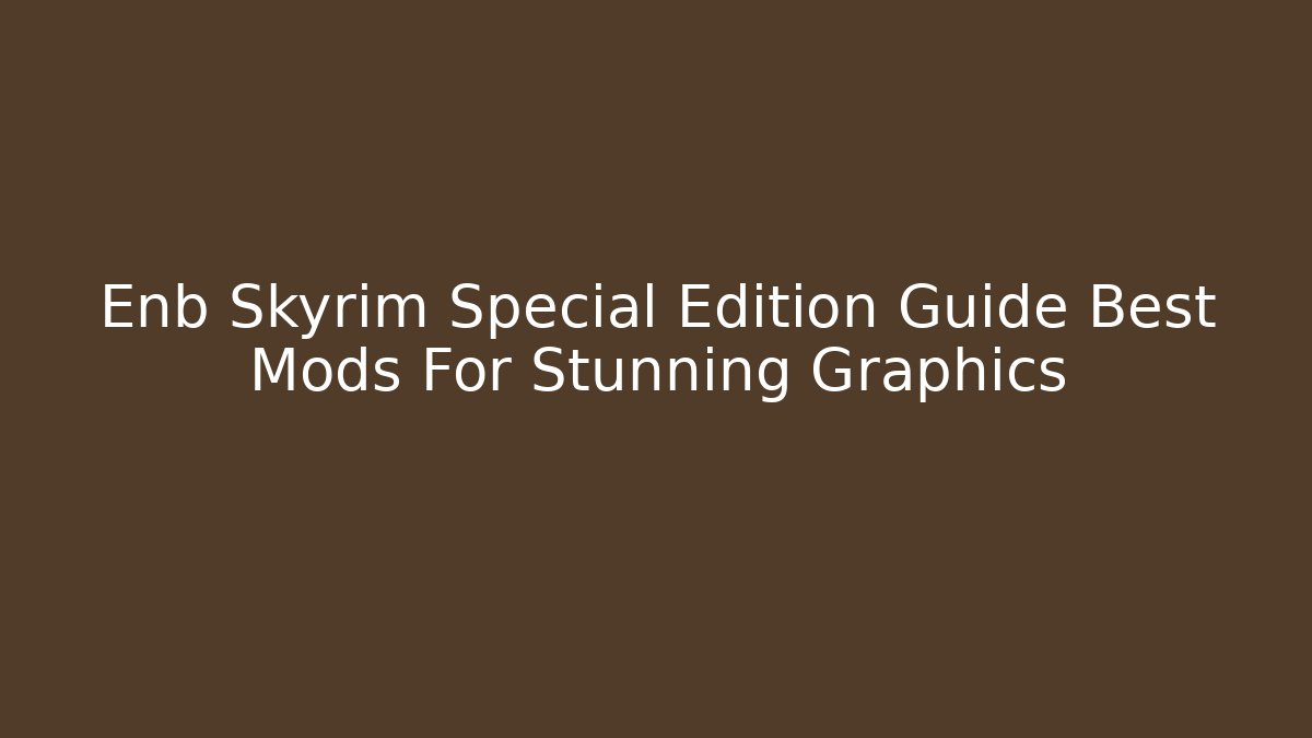 Enb Skyrim Special Edition Guide Best Mods For Stunning Graphics