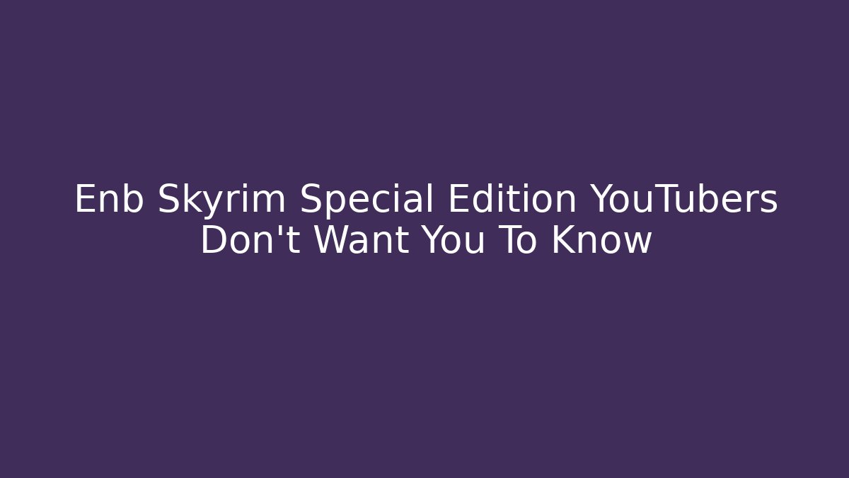 Enb Skyrim Special Edition YouTubers Don’t Want You To Know