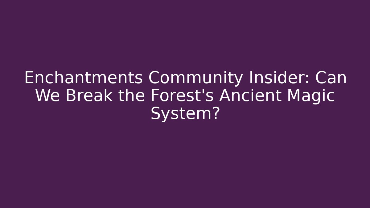 Enchantments Community Insider: Can We Break the Forest's Ancient Magic System?