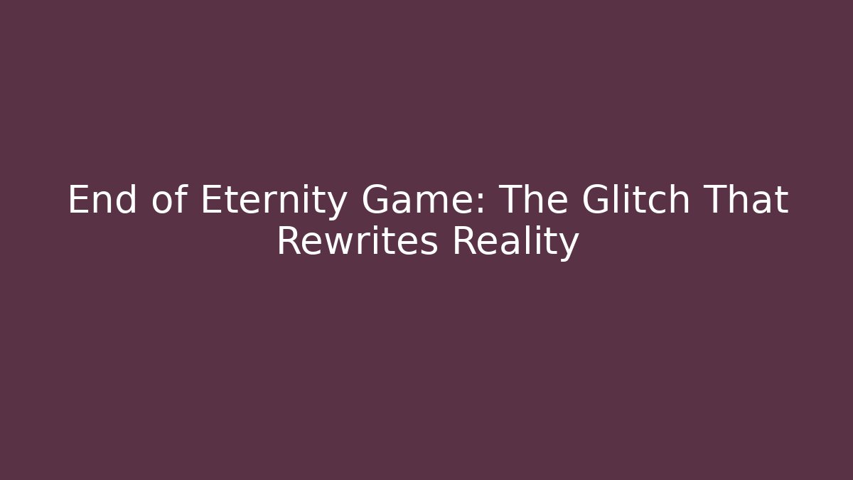 End of Eternity Game: The Glitch That Rewrites Reality