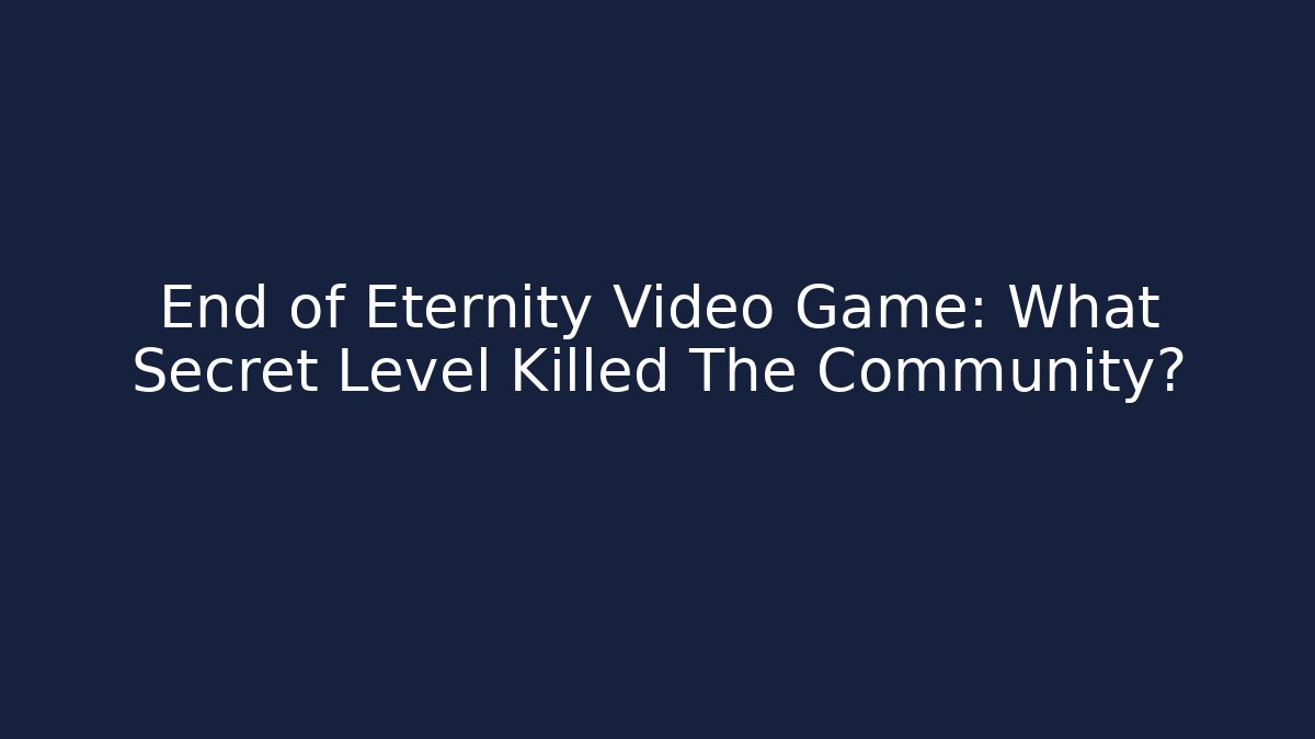 End of Eternity Video Game: What Secret Level Killed The Community?