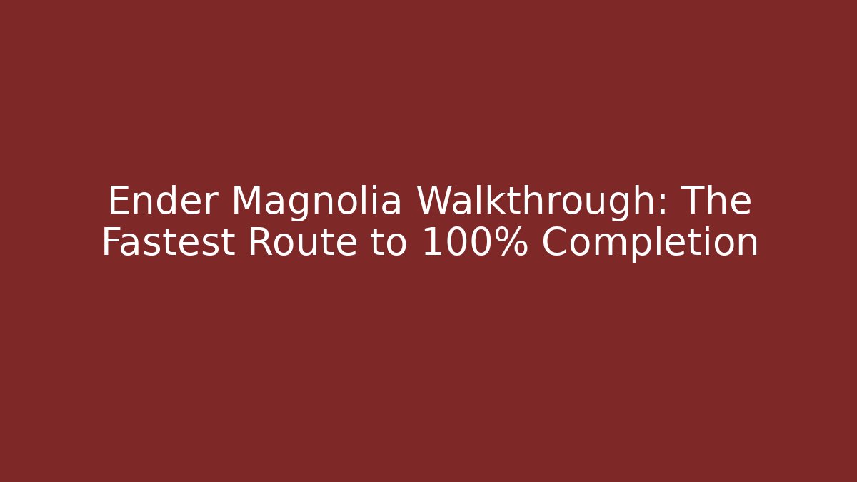 Ender Magnolia Walkthrough: The Fastest Route to 100% Completion