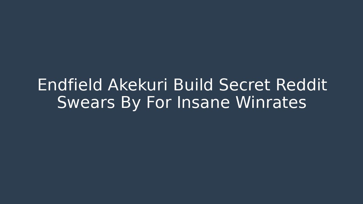 Endfield Akekuri Build Secret Reddit Swears By For Insane Winrates