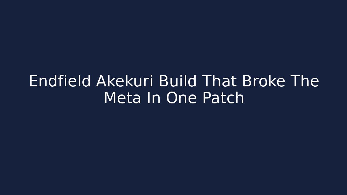 Endfield Akekuri Build That Broke The Meta In One Patch