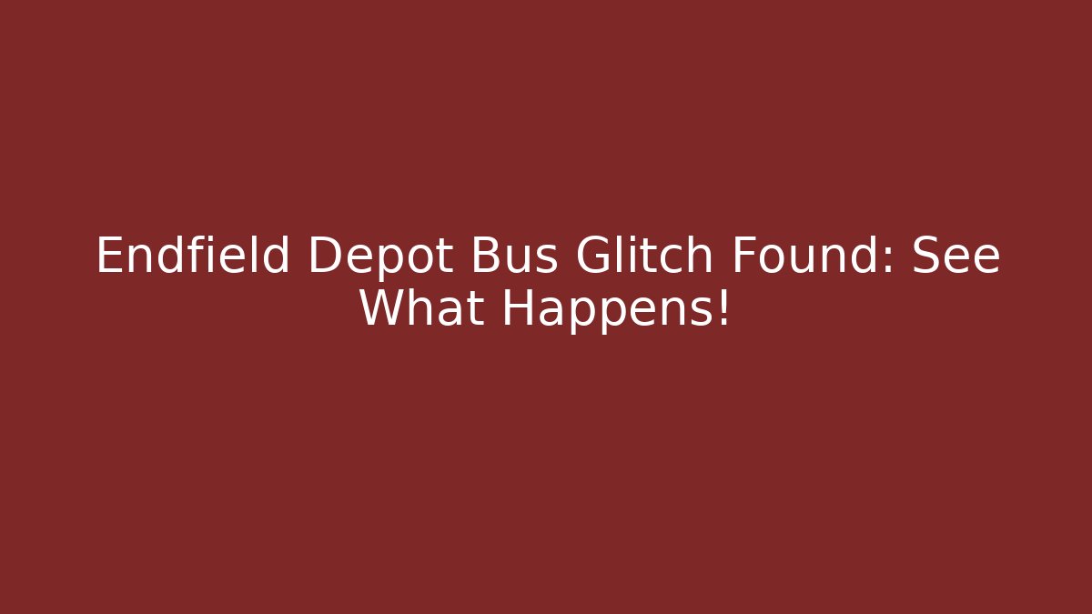 Endfield Depot Bus Glitch Found: See What Happens!