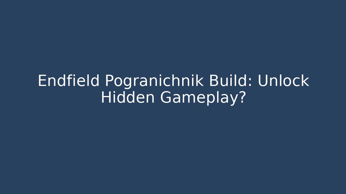 Endfield Pogranichnik Build: Unlock Hidden Gameplay?