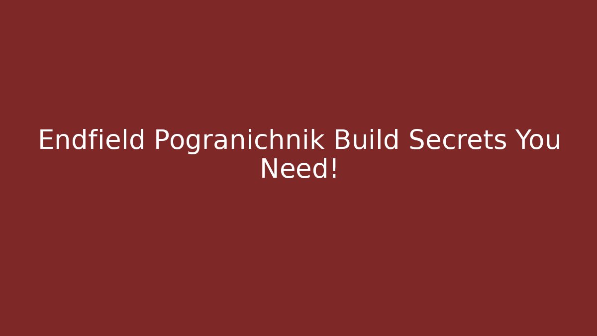 Endfield Pogranichnik Build Secrets You Need! - Create More Assets