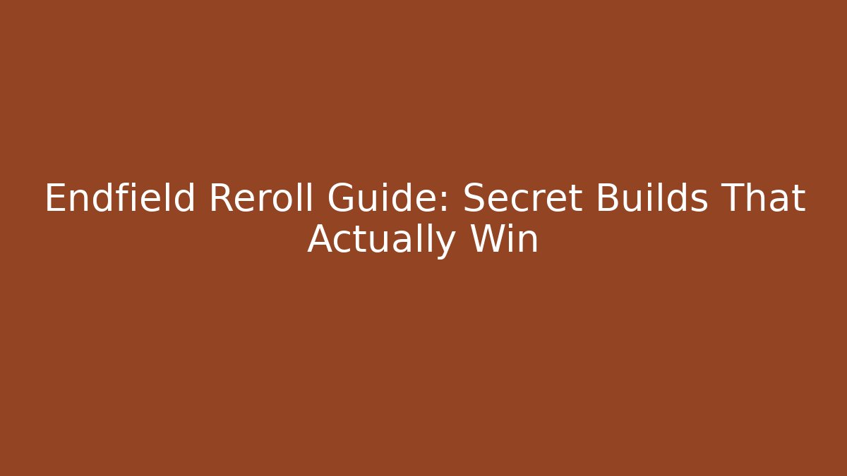 Endfield Reroll Guide: Secret Builds That Actually Win