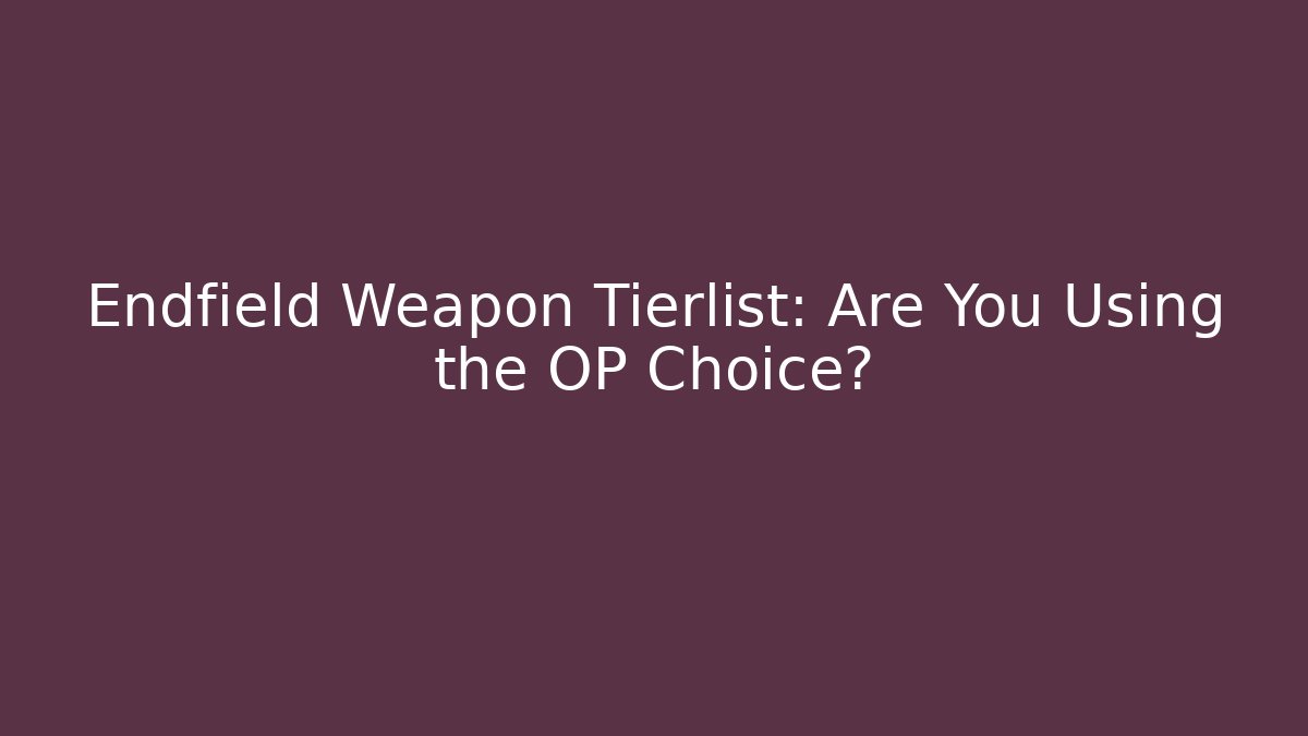 Endfield Weapon Tierlist: Are You Using the OP Choice? - Create More Assets