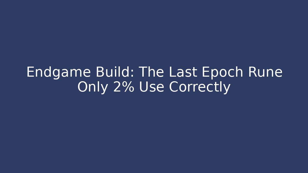 Endgame Build: The Last Epoch Rune Only 2% Use Correctly