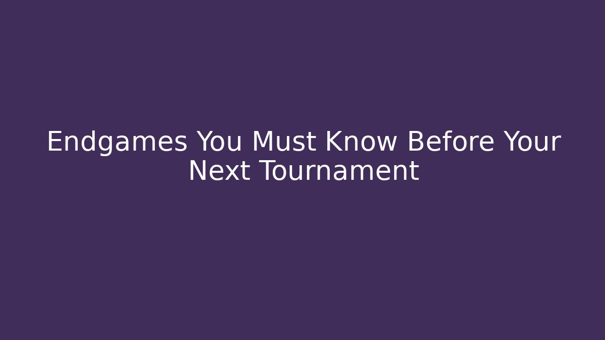 Endgames You Must Know Before Your Next Tournament