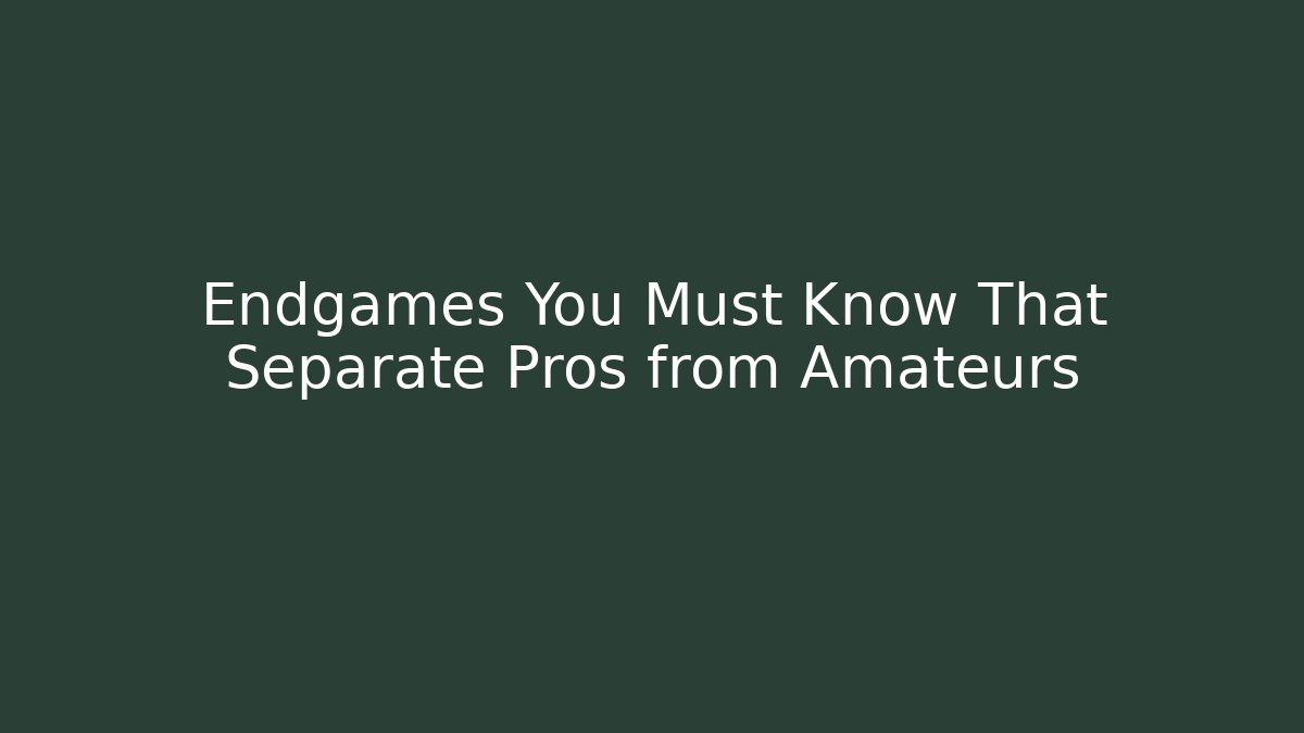 Endgames You Must Know That Separate Pros from Amateurs