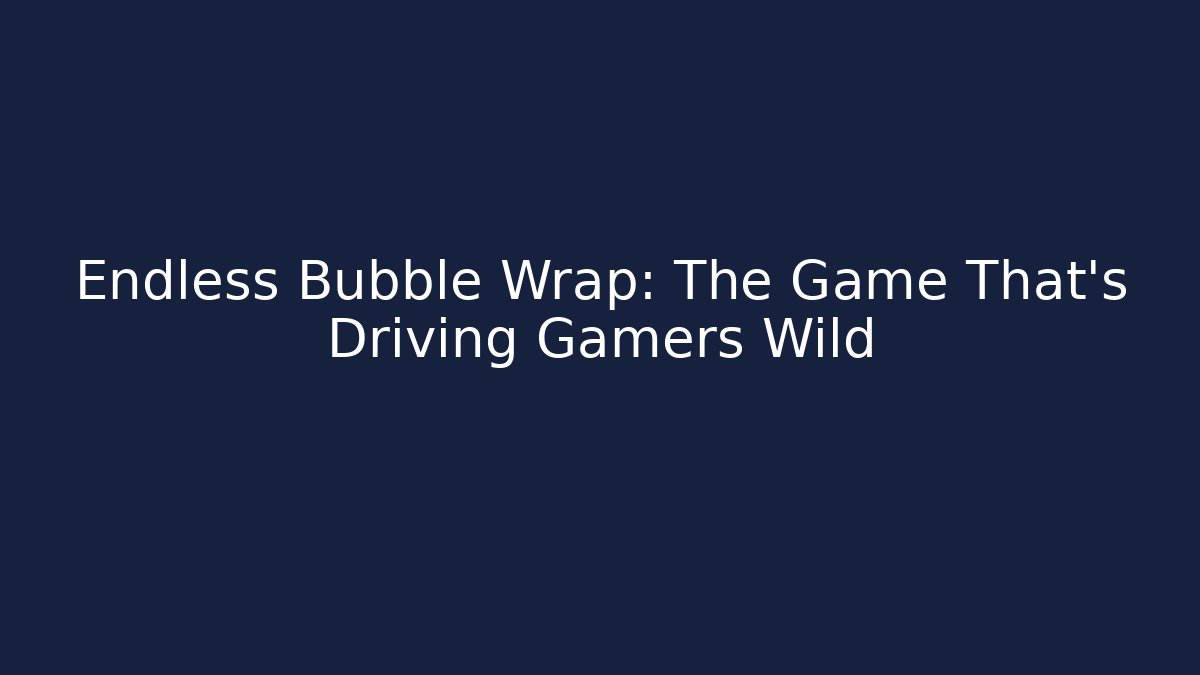 Endless Bubble Wrap: The Game That’s Driving Gamers Wild