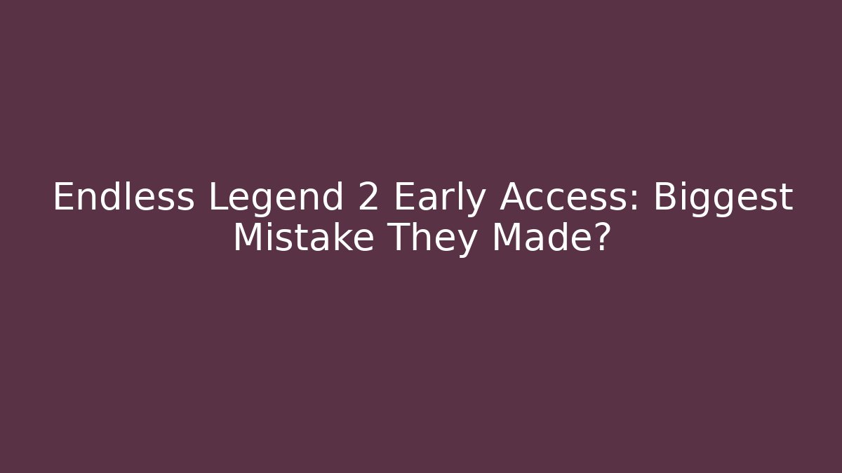 Endless Legend 2 Early Access: Biggest Mistake They Made?