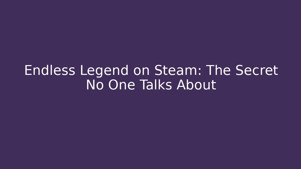 Endless Legend on Steam: The Secret No One Talks About
