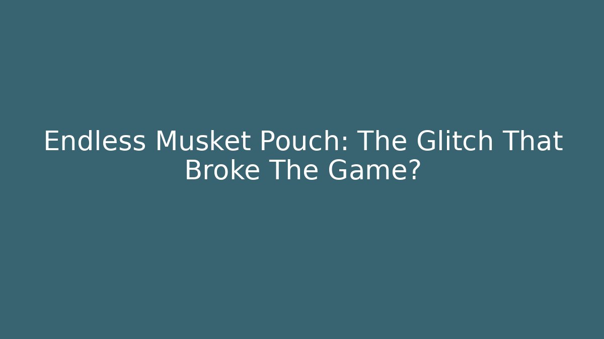 Endless Musket Pouch: The Glitch That Broke The Game?