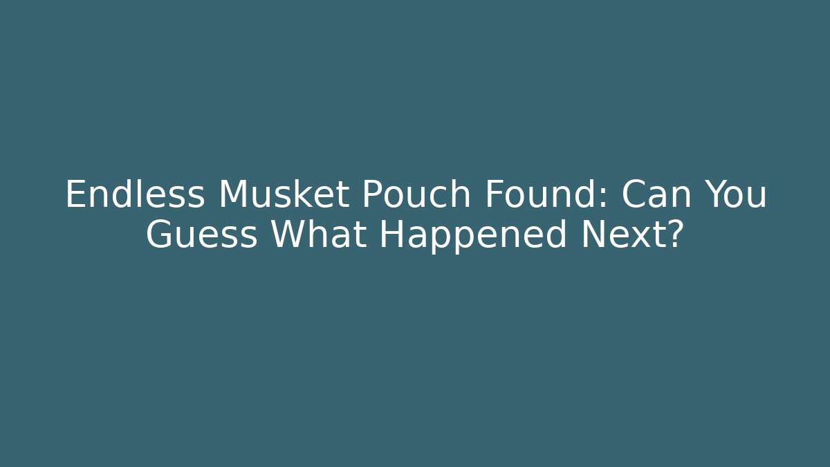 Endless Musket Pouch Found: Can You Guess What Happened Next?