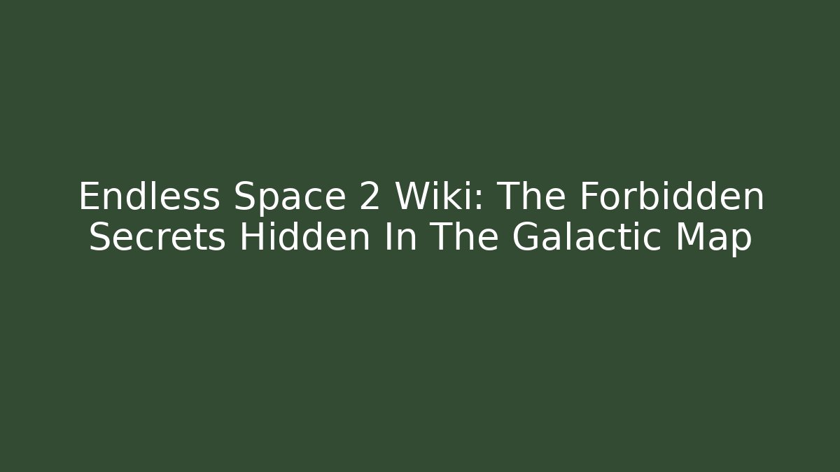 Endless Space 2 Wiki: The Forbidden Secrets Hidden In The Galactic Map